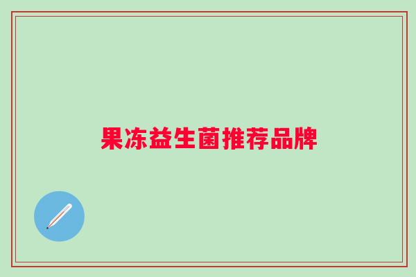 果冻益生菌推荐品牌 果冻益生菌推荐品牌