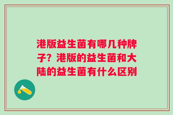 港版益生菌有哪几种牌子？港版的益生菌和大陆的益生菌有什么区别