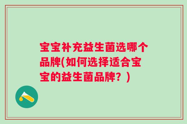 宝宝补充益生菌选哪个品牌(如何选择适合宝宝的益生菌品牌？)
