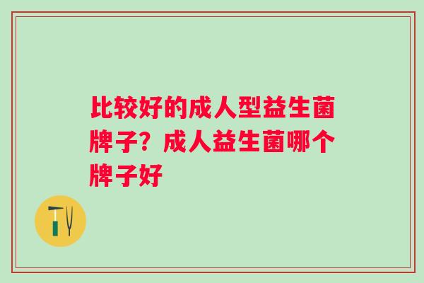 比较好的成人型益生菌牌子？成人益生菌哪个牌子好