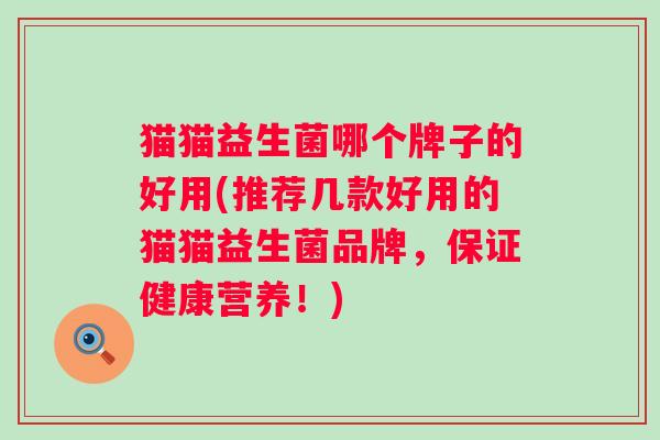 猫猫益生菌哪个牌子的好用(推荐几款好用的猫猫益生菌品牌，保证健康营养！)