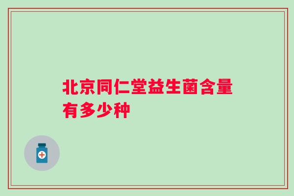 北京同仁堂益生菌含量有多少种