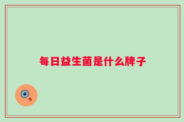 每日益生菌是什么牌子