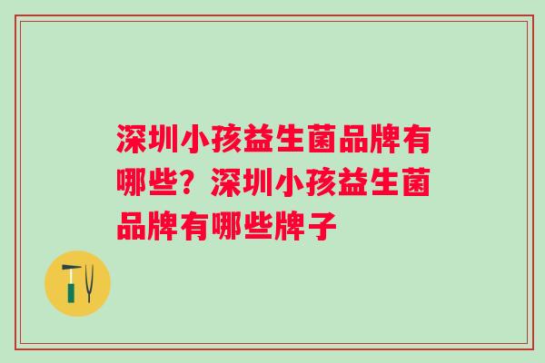 深圳小孩益生菌品牌有哪些？深圳小孩益生菌品牌有哪些牌子