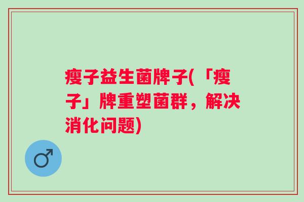 瘦子益生菌牌子(「瘦子」牌重塑菌群，解决消化问题)
