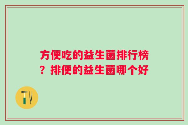 方便吃的益生菌排行榜？排便的益生菌哪个好