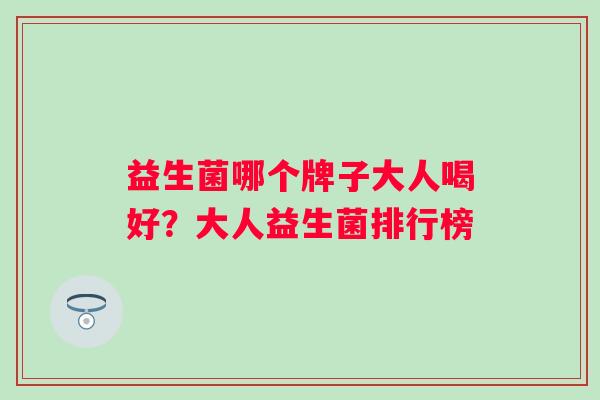 益生菌哪个牌子大人喝好？大人益生菌排行榜