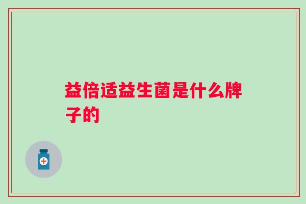 益倍适益生菌是什么牌子的 益倍适益生菌是什么牌子的