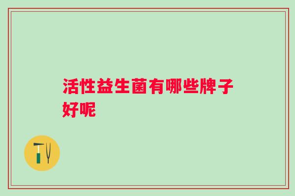 活性益生菌有哪些牌子好呢