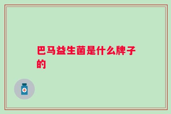 巴马益生菌是什么牌子的 巴马益生菌是什么牌子的