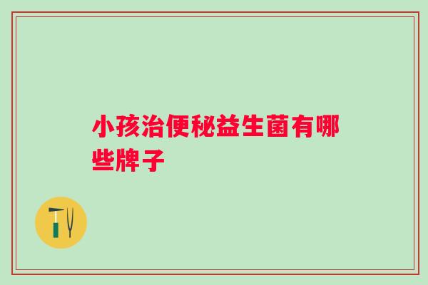 小孩益生菌有哪些牌子