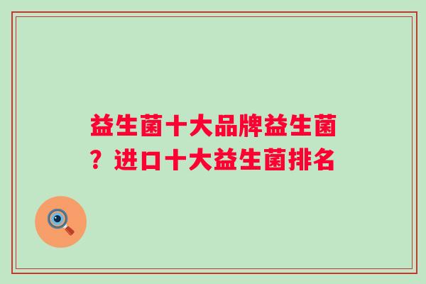 益生菌十大品牌益生菌？进口十大益生菌排名