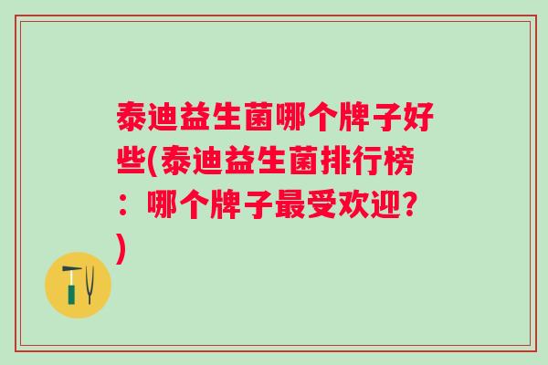 泰迪益生菌哪个牌子好些(泰迪益生菌排行榜：哪个牌子受欢迎？)