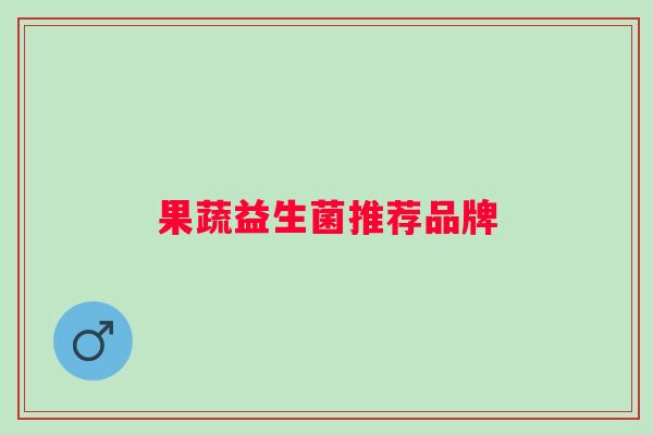 果蔬益生菌推荐品牌 果蔬益生菌推荐品牌