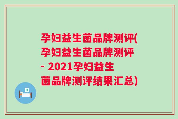 孕妇益生菌品牌测评(孕妇益生菌品牌测评 - 2021孕妇益生菌品牌测评结果汇总) 孕妇益生菌品牌测评(孕妇益生菌品牌测评 - 2021孕妇益生菌品牌测评结果汇总)