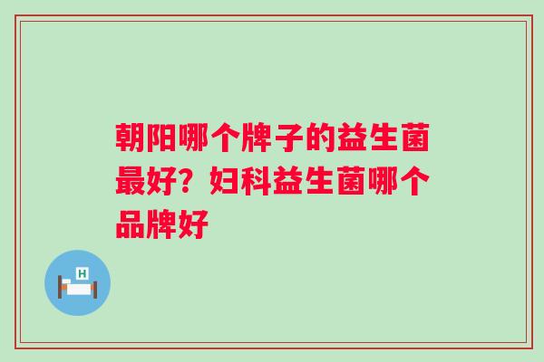 朝阳哪个牌子的益生菌好?益生菌哪个品牌好 朝阳哪个牌子的益生菌好?益生菌哪个品牌好