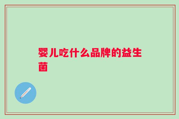 婴儿吃什么品牌的益生菌 婴儿吃什么品牌的益生菌