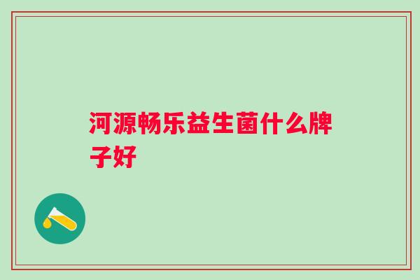 河源畅乐益生菌什么牌子好 河源畅乐益生菌什么牌子好