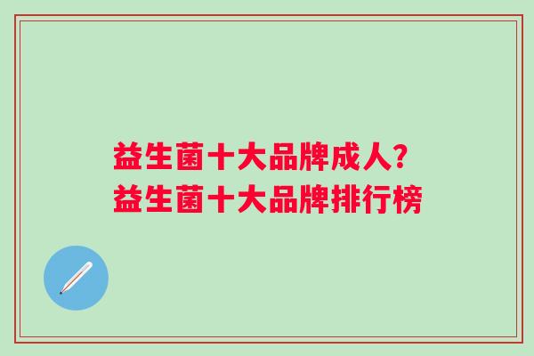 益生菌十大品牌成人?益生菌十大品牌排行榜 益生菌十大品牌成人?益生菌十大品牌排行榜