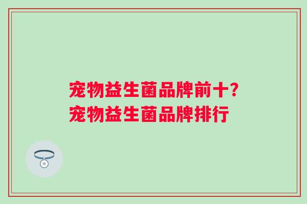 宠物益生菌品牌前十？宠物益生菌品牌排行
