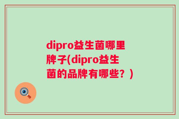 dipro益生菌哪里牌子(dipro益生菌的品牌有哪些？)