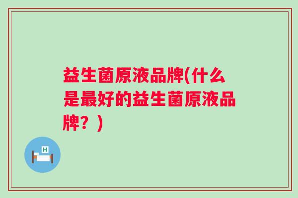 益生菌原液品牌(什么是最好的益生菌原液品牌？)