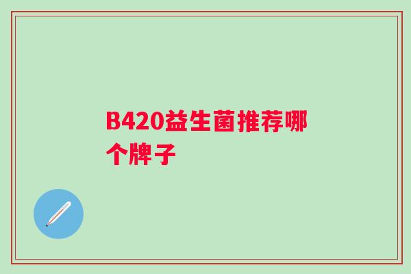B420益生菌推荐哪个牌子 B420益生菌推荐哪个牌子