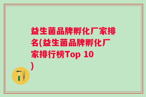 益生菌品牌孵化厂家排名(益生菌品牌孵化厂家排行榜Top 10) 益生菌品牌孵化厂家排名(益生菌品牌孵化厂家排行榜Top 10)
