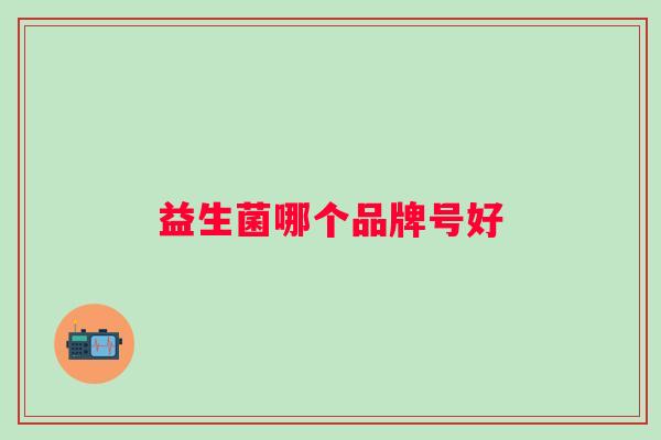益生菌哪个品牌号好 益生菌哪个品牌号好