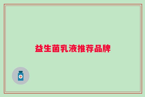 益生菌乳液推荐品牌 益生菌乳液推荐品牌