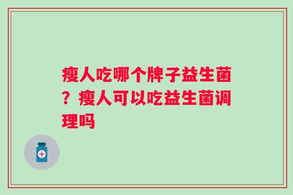 瘦人吃哪个牌子益生菌？瘦人可以吃益生菌调理吗