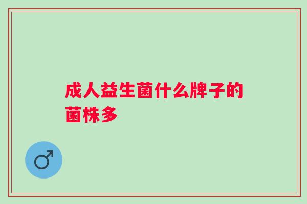 成人益生菌什么牌子的菌株多 成人益生菌什么牌子的菌株多