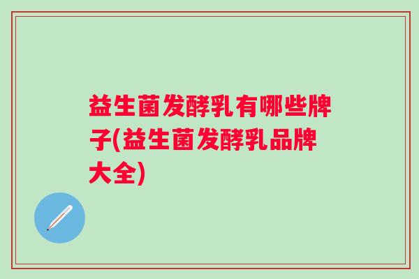益生菌发酵乳有哪些牌子(益生菌发酵乳品牌大全)