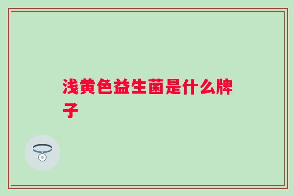 浅黄色益生菌是什么牌子