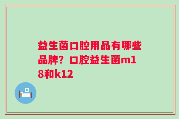 益生菌口腔用品有哪些品牌？口腔益生菌m18和k12