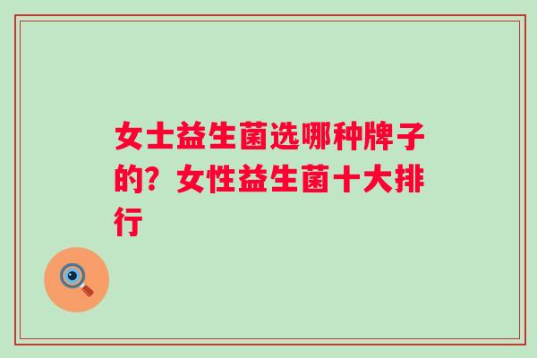 女士益生菌选哪种牌子的?女性益生菌十大排行 女士益生菌选哪种牌子的?女性益生菌十大排行