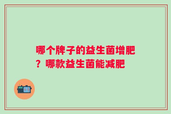哪个牌子的益生菌增肥？哪款益生菌能