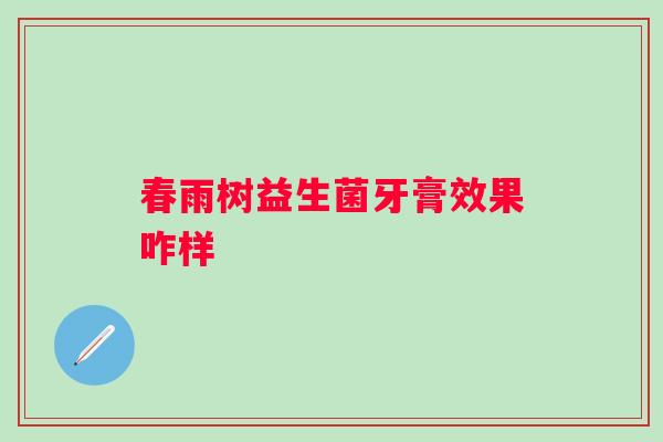 春雨树益生菌牙膏效果咋样