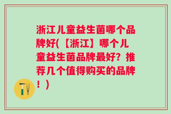 浙江儿童益生菌哪个品牌好(【浙江】哪个儿童益生菌品牌好？推荐几个值得购买的品牌！)