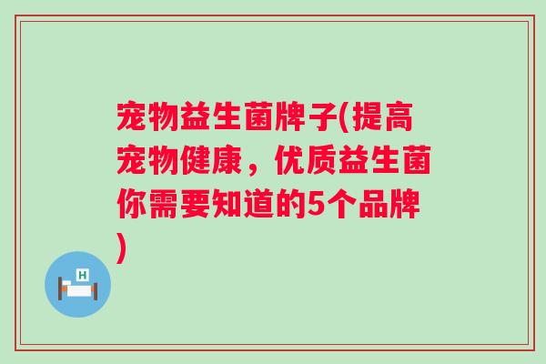 宠物益生菌牌子(提高宠物健康，优质益生菌你需要知道的5个品牌)