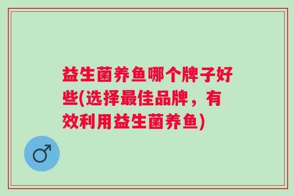 益生菌养鱼哪个牌子好些(选择佳品牌，有效利用益生菌养鱼)