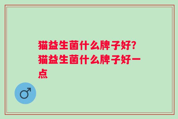 猫益生菌什么牌子好？猫益生菌什么牌子好一点