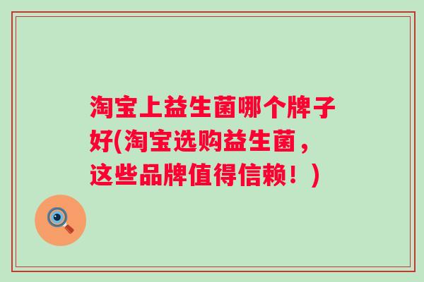 淘宝上益生菌哪个牌子好(淘宝选购益生菌，这些品牌值得信赖！)