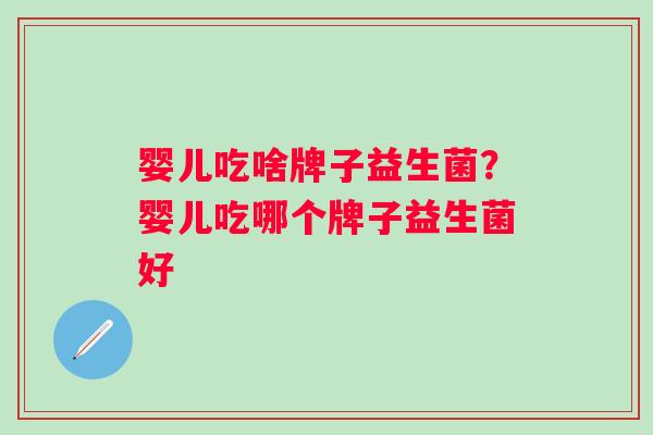 婴儿吃啥牌子益生菌？婴儿吃哪个牌子益生菌好
