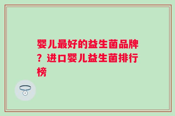 婴儿好的益生菌品牌?进口婴儿益生菌排行榜 婴儿好的益生菌品牌?进口婴儿益生菌排行榜