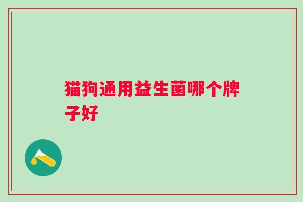 猫狗通用益生菌哪个牌子好 猫狗通用益生菌哪个牌子好