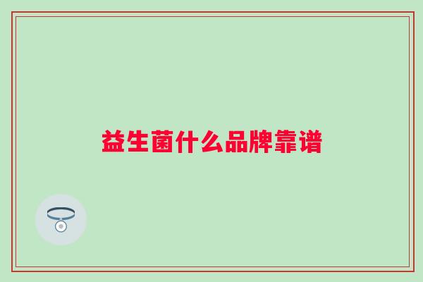 益生菌什么品牌靠谱 益生菌什么品牌靠谱