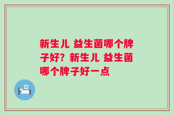 新生儿 益生菌哪个牌子好？新生儿 益生菌哪个牌子好一点