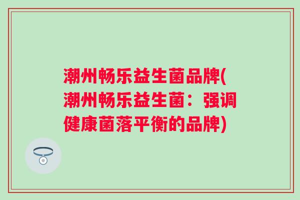 潮州畅乐益生菌品牌(潮州畅乐益生菌：强调健康菌落平衡的品牌)