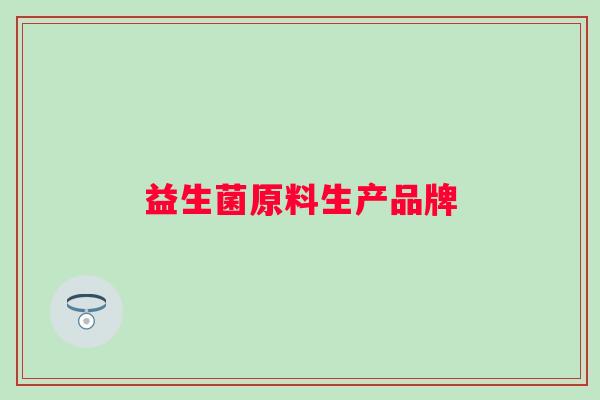 益生菌原料生产品牌 益生菌原料生产品牌